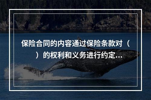 保险合同的内容通过保险条款对（　　）的权利和义务进行约定。