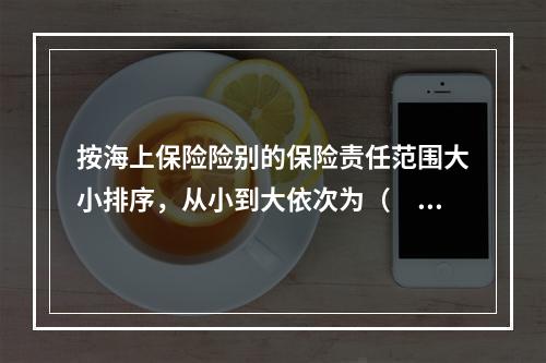 按海上保险险别的保险责任范围大小排序，从小到大依次为（　　）