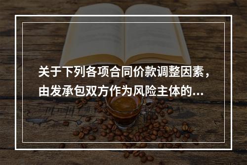 关于下列各项合同价款调整因素，由发承包双方作为风险主体的是（