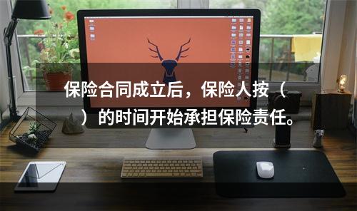 保险合同成立后，保险人按（　　）的时间开始承担保险责任。