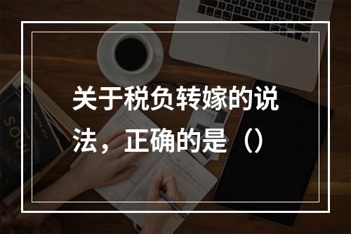 关于税负转嫁的说法，正确的是（）