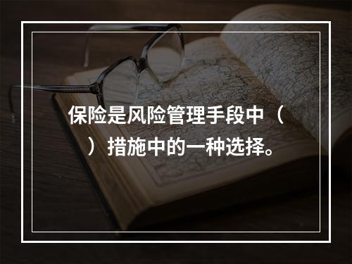 保险是风险管理手段中（　　）措施中的一种选择。