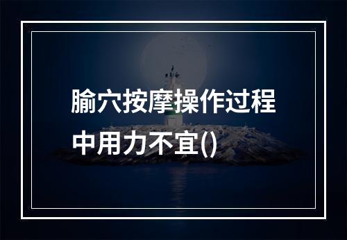 腧穴按摩操作过程中用力不宜()