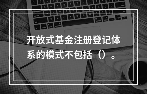 开放式基金注册登记体系的模式不包括（）。