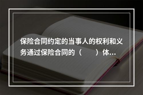 保险合同约定的当事人的权利和义务通过保险合同的（　　）体现，