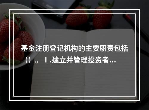 基金注册登记机构的主要职责包括（）。Ⅰ.建立并管理投资者基金