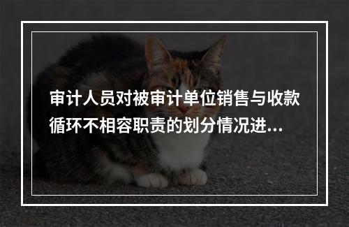 审计人员对被审计单位销售与收款循环不相容职责的划分情况进行检