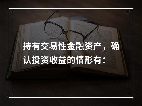 持有交易性金融资产，确认投资收益的情形有：