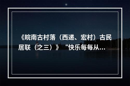 《皖南古村落（西递、宏村）古民居联（之三）》“快乐每毎从辛苦