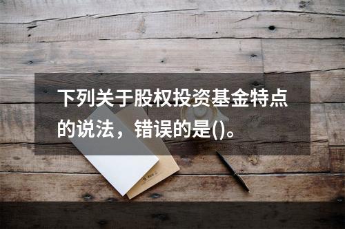 下列关于股权投资基金特点的说法，错误的是()。