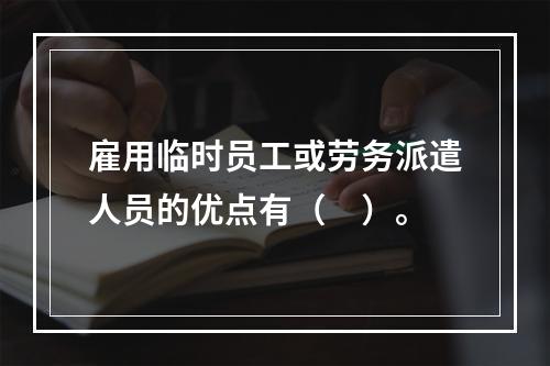 雇用临时员工或劳务派遣人员的优点有（　）。