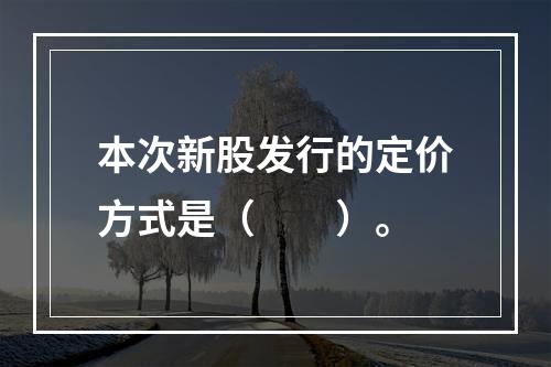 本次新股发行的定价方式是（　　）。