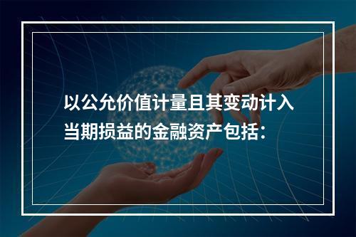 以公允价值计量且其变动计入当期损益的金融资产包括：