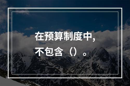 在预算制度中,不包含（）。