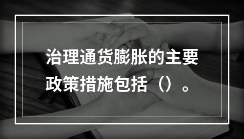 治理通货膨胀的主要政策措施包括（）。