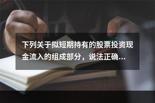 下列关于拟短期持有的股票投资现金流入的组成部分，说法正确的有