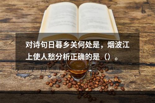 对诗句日暮乡关何处是，烟波江上使人愁分析正确的是（）。