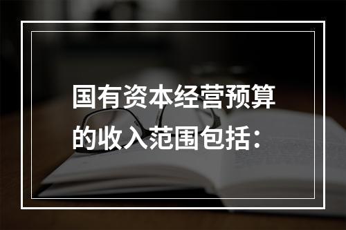 国有资本经营预算的收入范围包括：