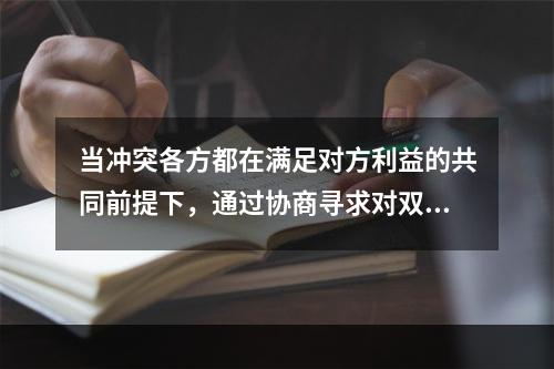 当冲突各方都在满足对方利益的共同前提下，通过协商寻求对双方都