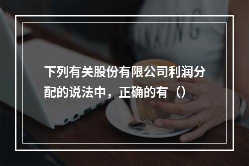 下列有关股份有限公司利润分配的说法中，正确的有（）