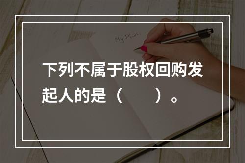 下列不属于股权回购发起人的是（　　）。