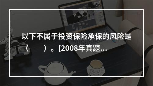 以下不属于投资保险承保的风险是（　　）。[2008年真题]