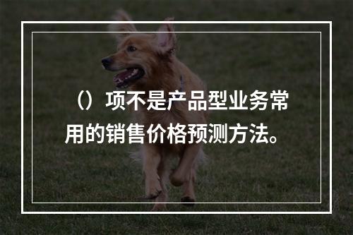 （）项不是产品型业务常用的销售价格预测方法。