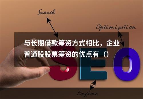 与长期借款筹资方式相比，企业普通股股票筹资的优点有（）