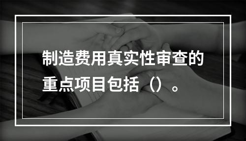 制造费用真实性审查的重点项目包括（）。