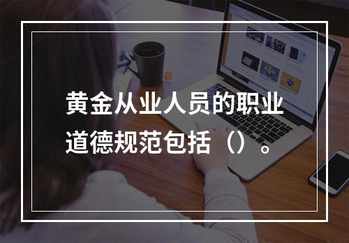 黄金从业人员的职业道德规范包括（）。