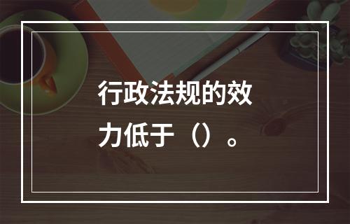 行政法规的效力低于（）。