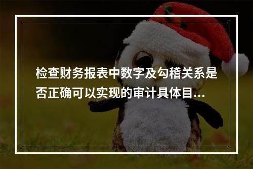 检查财务报表中数字及勾稽关系是否正确可以实现的审计具体目标是