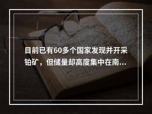 目前已有60多个国家发现并开采铂矿，但储量却高度集中在南非和