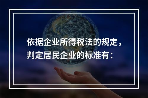 依据企业所得税法的规定，判定居民企业的标准有：