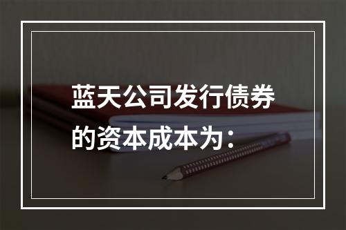 蓝天公司发行债券的资本成本为：