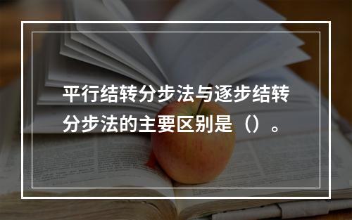 平行结转分步法与逐步结转分步法的主要区别是（）。