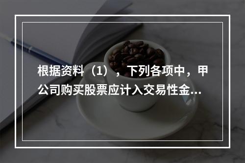 根据资料（1），下列各项中，甲公司购买股票应计入交易性金融资