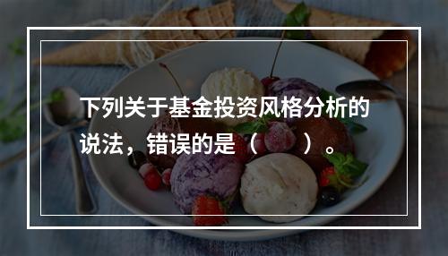 下列关于基金投资风格分析的说法，错误的是（　　）。