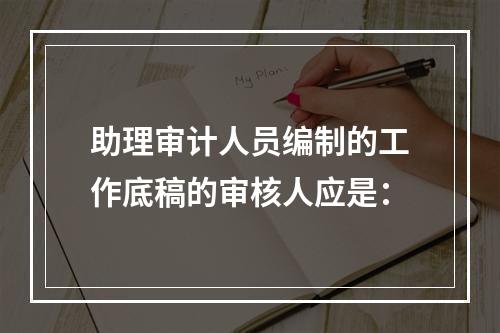 助理审计人员编制的工作底稿的审核人应是：