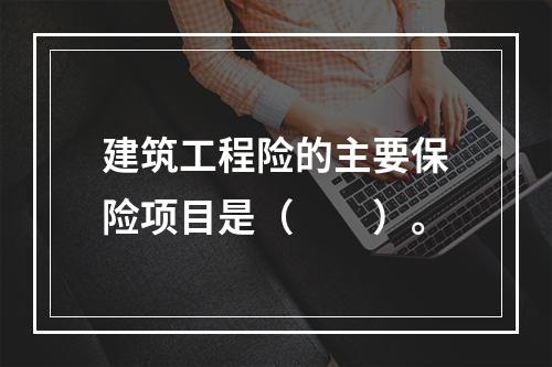 建筑工程险的主要保险项目是（　　）。