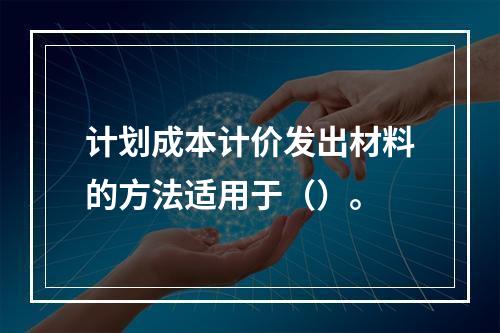 计划成本计价发出材料的方法适用于（）。