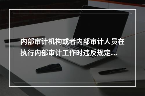 内部审计机构或者内部审计人员在执行内部审计工作时违反规定涉嫌