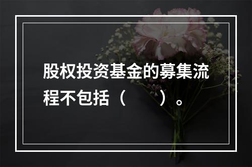 股权投资基金的募集流程不包括（　　）。