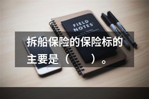 拆船保险的保险标的主要是（　　）。