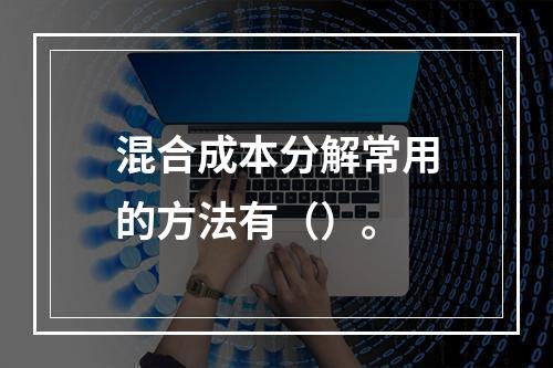 混合成本分解常用的方法有（）。