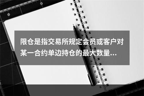 限仓是指交易所规定会员或客户对某一合约单边持仓的最大数量。具