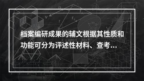 档案编研成果的辅文根据其性质和功能可分为评述性材料、查考性材