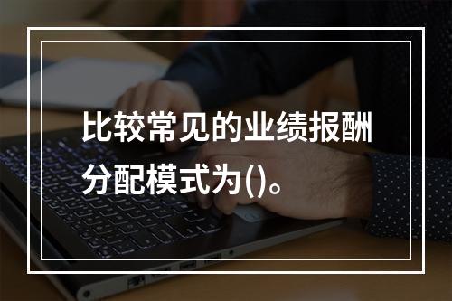 比较常见的业绩报酬分配模式为()。