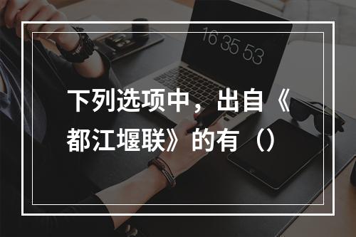 下列选项中，出自《都江堰联》的有（）