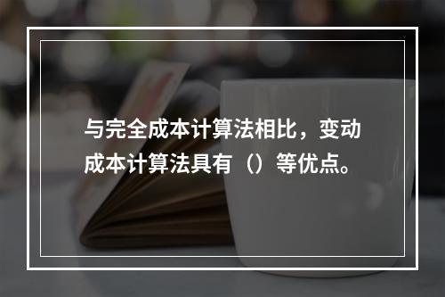 与完全成本计算法相比，变动成本计算法具有（）等优点。